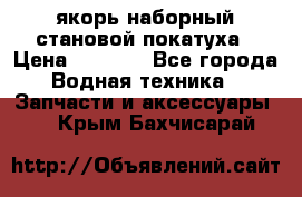 якорь наборный становой-покатуха › Цена ­ 1 500 - Все города Водная техника » Запчасти и аксессуары   . Крым,Бахчисарай